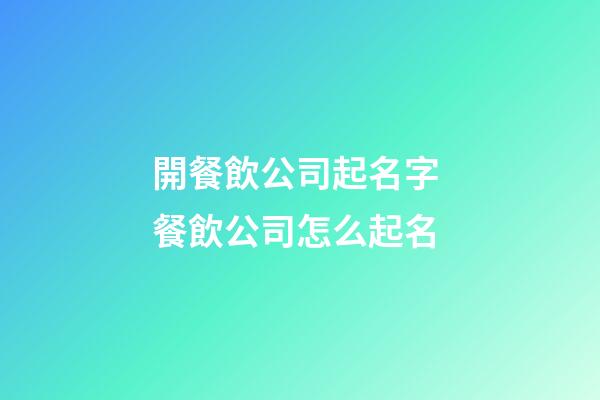開餐飲公司起名字 餐飲公司怎么起名-第1張-公司起名-玄機派